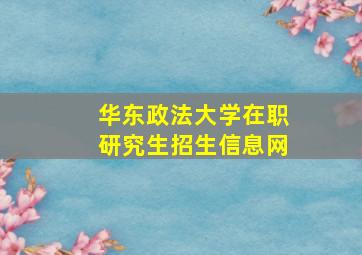 华东政法大学在职研究生招生信息网