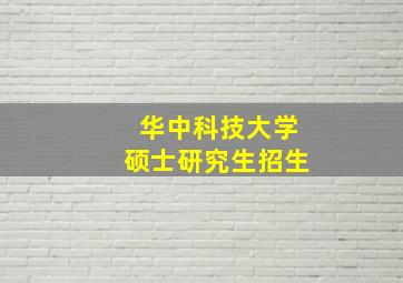 华中科技大学硕士研究生招生