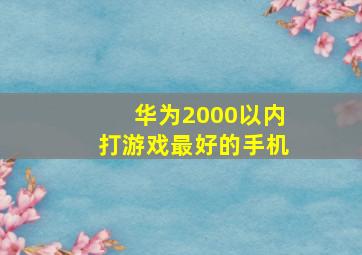 华为2000以内打游戏最好的手机