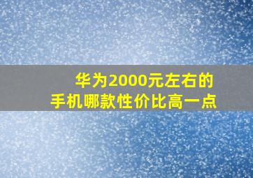 华为2000元左右的手机哪款性价比高一点