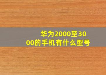 华为2000至3000的手机有什么型号