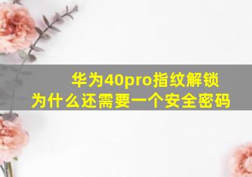 华为40pro指纹解锁为什么还需要一个安全密码