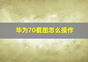 华为70截图怎么操作