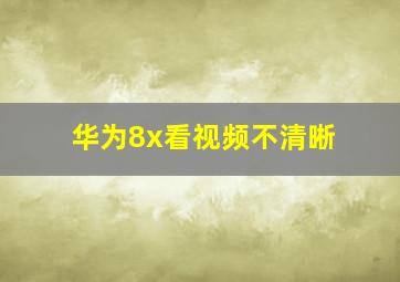 华为8x看视频不清晰