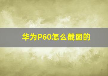 华为P60怎么截图的