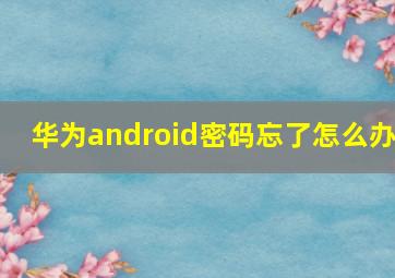 华为android密码忘了怎么办