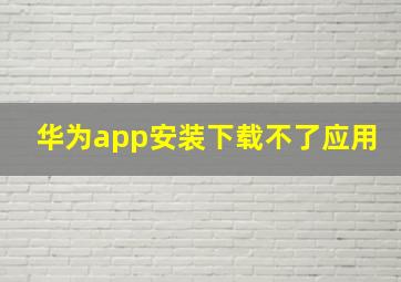 华为app安装下载不了应用