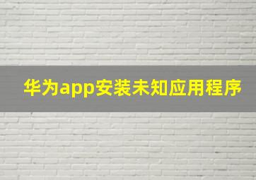 华为app安装未知应用程序