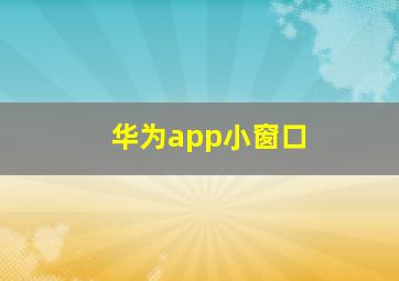 华为app小窗口