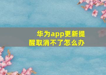 华为app更新提醒取消不了怎么办