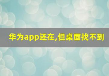 华为app还在,但桌面找不到