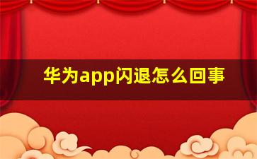 华为app闪退怎么回事