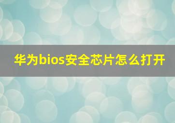 华为bios安全芯片怎么打开