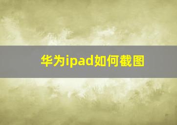 华为ipad如何截图