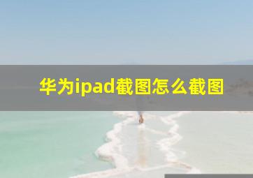 华为ipad截图怎么截图