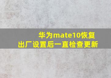 华为mate10恢复出厂设置后一直检查更新