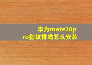 华为mate20pro指纹排线怎么安装