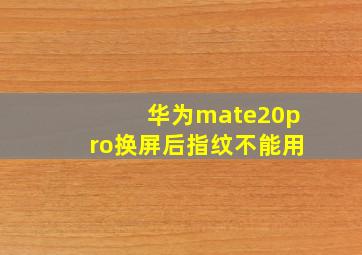 华为mate20pro换屏后指纹不能用