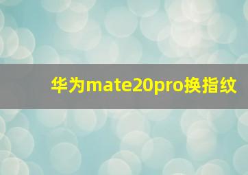 华为mate20pro换指纹