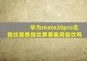 华为mate20pro无指纹版换指纹屏幕能用指纹吗