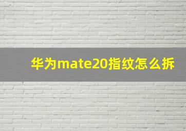 华为mate20指纹怎么拆