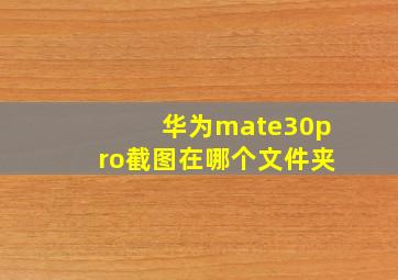 华为mate30pro截图在哪个文件夹