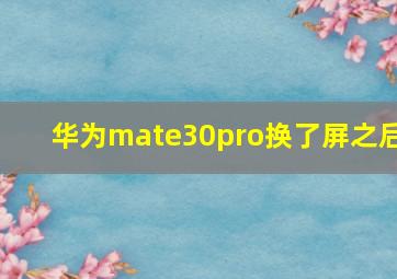 华为mate30pro换了屏之后