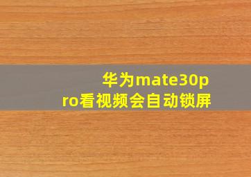 华为mate30pro看视频会自动锁屏