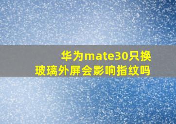 华为mate30只换玻璃外屏会影响指纹吗