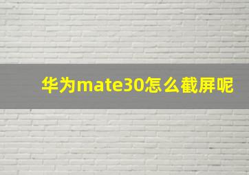 华为mate30怎么截屏呢