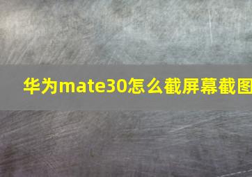 华为mate30怎么截屏幕截图