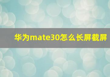 华为mate30怎么长屏截屏