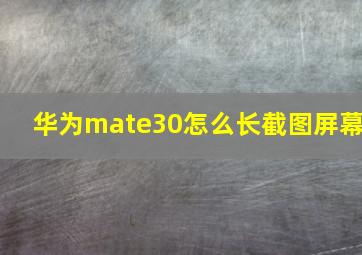 华为mate30怎么长截图屏幕