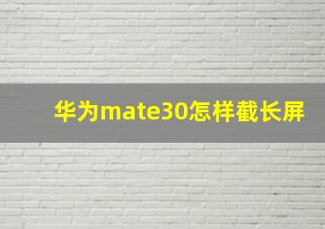 华为mate30怎样截长屏