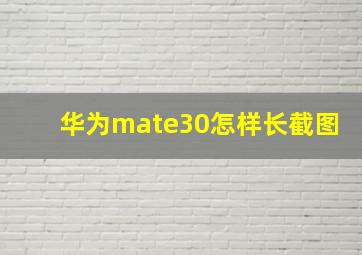 华为mate30怎样长截图