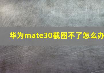 华为mate30截图不了怎么办