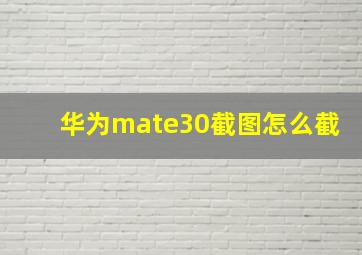 华为mate30截图怎么截