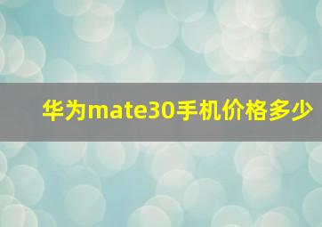 华为mate30手机价格多少