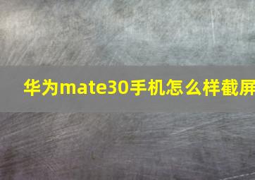 华为mate30手机怎么样截屏