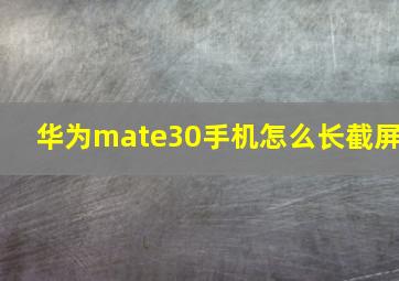 华为mate30手机怎么长截屏