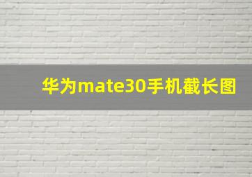 华为mate30手机截长图