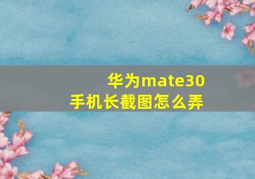 华为mate30手机长截图怎么弄