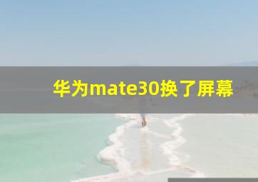 华为mate30换了屏幕