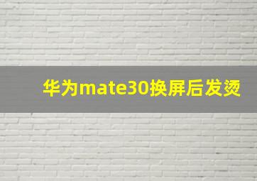 华为mate30换屏后发烫