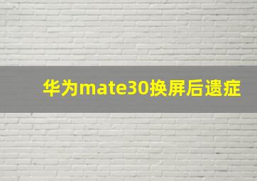 华为mate30换屏后遗症