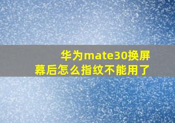 华为mate30换屏幕后怎么指纹不能用了