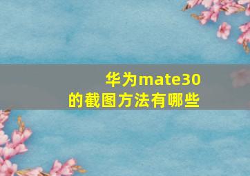 华为mate30的截图方法有哪些