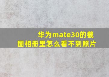 华为mate30的截图相册里怎么看不到照片