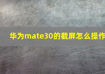 华为mate30的截屏怎么操作