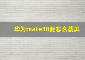 华为mate30要怎么截屏